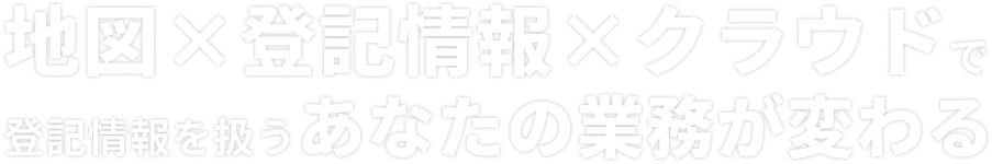 地図x登記情報xクラウドで登記情報を扱うあなたの業務が変わる